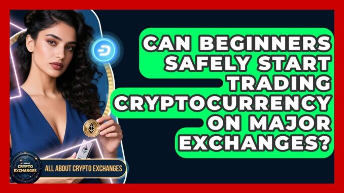 Can Beginners Safely Start Trading Cryptocurrency on Major Exchanges?