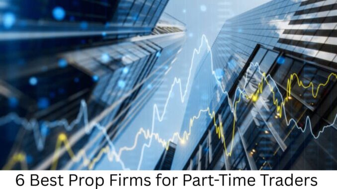 6 Best Prop Firms for Part-Time Traders