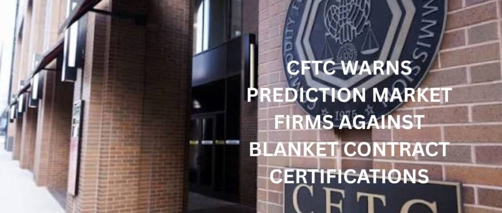 CFTC warns Prediction Market firms against blanket contract certifications