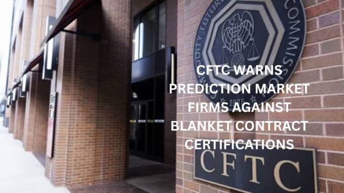 CFTC warns Prediction Market firms against blanket contract certifications
