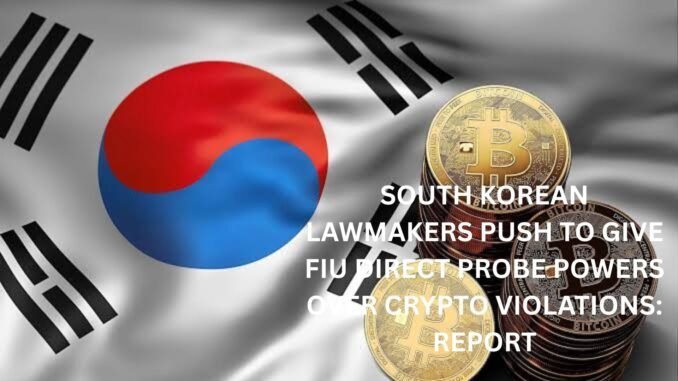 South Korean Lawmakers push to give FIU direct probe powers over crypto violations: Report